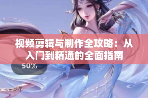 视频剪辑与制作全攻略：从入门到精通的全面指南