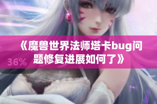 《魔兽世界法师塔卡bug问题修复进展如何了》