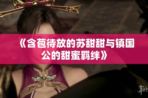 《含苞待放的苏甜甜与镇国公的甜蜜羁绊》