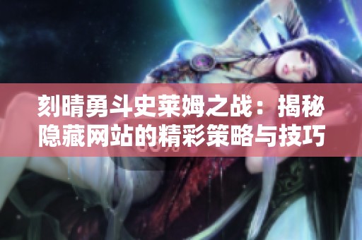 刻晴勇斗史莱姆之战：揭秘隐藏网站的精彩策略与技巧