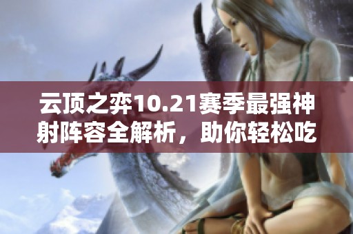 云顶之弈10.21赛季最强神射阵容全解析，助你轻松吃鸡