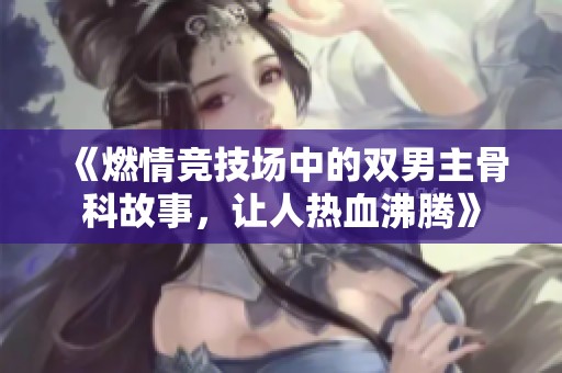 《燃情竞技场中的双男主骨科故事，让人热血沸腾》