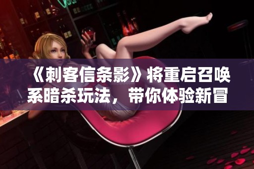 《刺客信条影》将重启召唤系暗杀玩法，带你体验新冒险