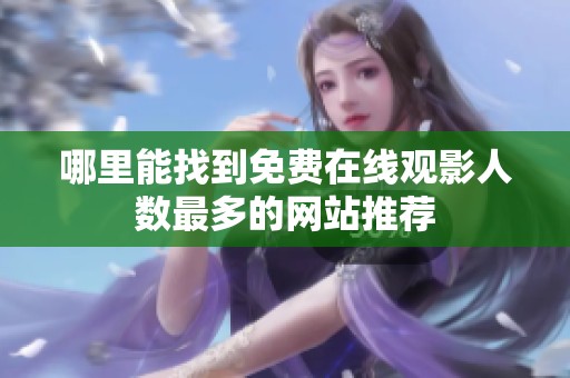 哪里能找到免费在线观影人数最多的网站推荐