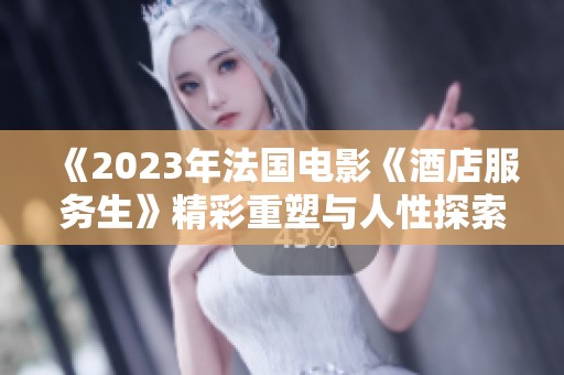 《2023年法国电影《酒店服务生》精彩重塑与人性探索》