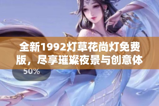 全新1992灯草花尚灯免费版，尽享璀璨夜景与创意体验