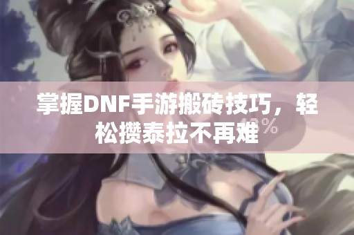掌握DNF手游搬砖技巧，轻松攒泰拉不再难