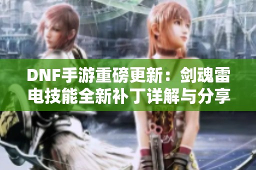 DNF手游重磅更新：剑魂雷电技能全新补丁详解与分享