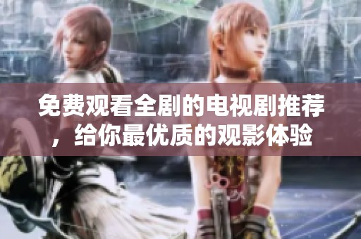 免费观看全剧的电视剧推荐，给你最优质的观影体验