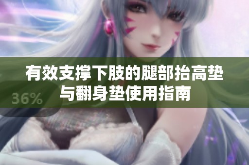 有效支撑下肢的腿部抬高垫与翻身垫使用指南