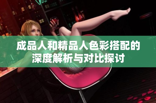 成品人和精品人色彩搭配的深度解析与对比探讨
