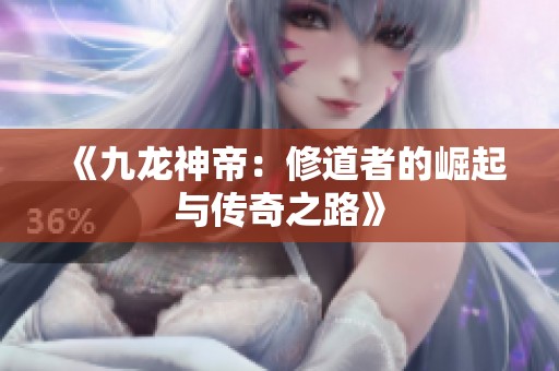《九龙神帝：修道者的崛起与传奇之路》