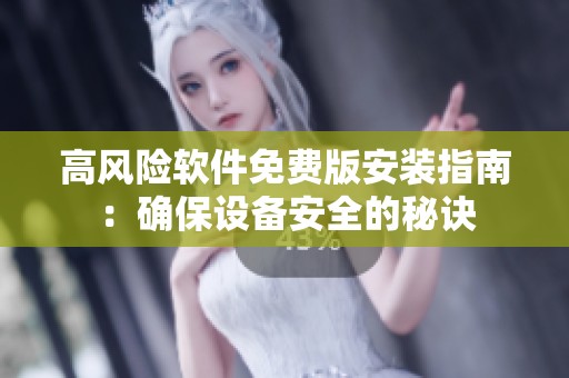 高风险软件免费版安装指南：确保设备安全的秘诀