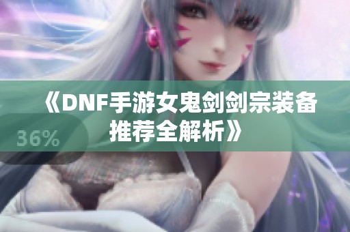 《DNF手游女鬼剑剑宗装备推荐全解析》
