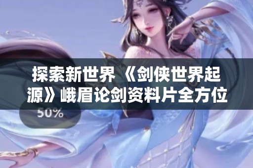 探索新世界 《剑侠世界起源》峨眉论剑资料片全方位评测
