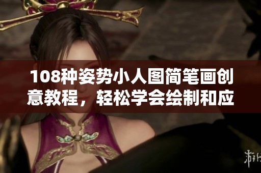 108种姿势小人图简笔画创意教程，轻松学会绘制和应用