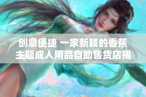 创意便捷 一家新颖的香蕉主题成人用品自助售货店揭幕