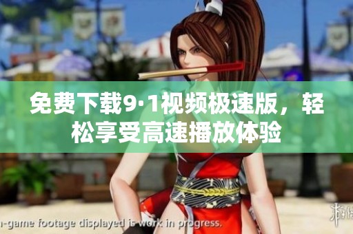 免费下载9·1视频极速版，轻松享受高速播放体验