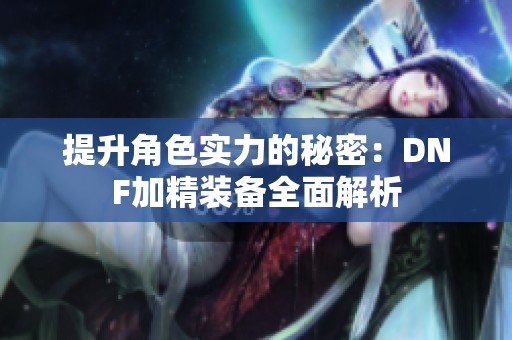 提升角色实力的秘密：DNF加精装备全面解析