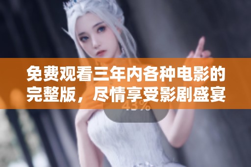 免费观看三年内各种电影的完整版，尽情享受影剧盛宴