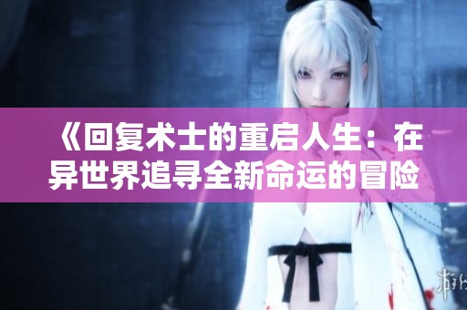 《回复术士的重启人生：在异世界追寻全新命运的冒险之旅》