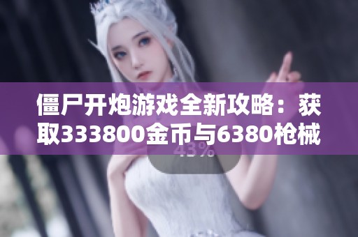 僵尸开炮游戏全新攻略：获取333800金币与6380枪械图纸技巧解析