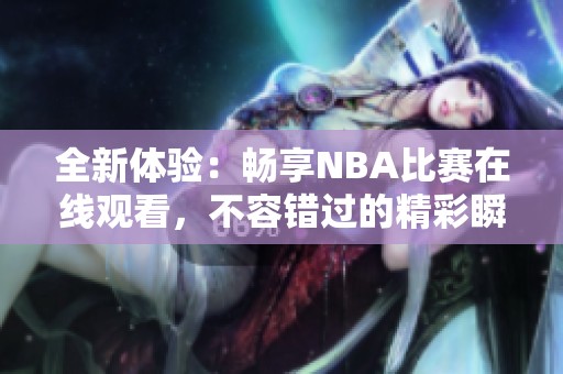 全新体验：畅享NBA比赛在线观看，不容错过的精彩瞬间
