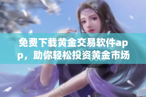 免费下载黄金交易软件app，助你轻松投资黄金市场