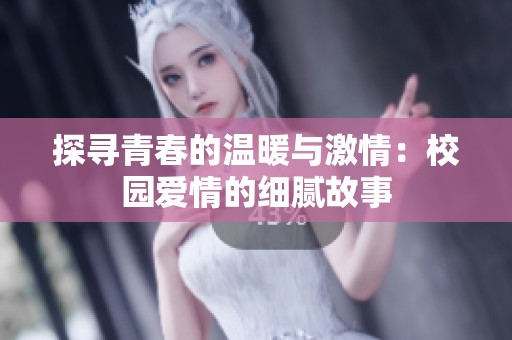 探寻青春的温暖与激情：校园爱情的细腻故事