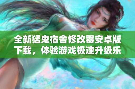全新猛鬼宿舍修改器安卓版下载，体验游戏极速升级乐趣
