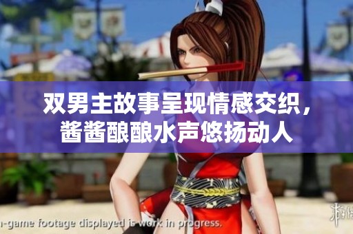 双男主故事呈现情感交织，酱酱酿酿水声悠扬动人