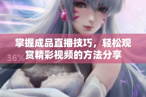 掌握成品直播技巧，轻松观赏精彩视频的方法分享