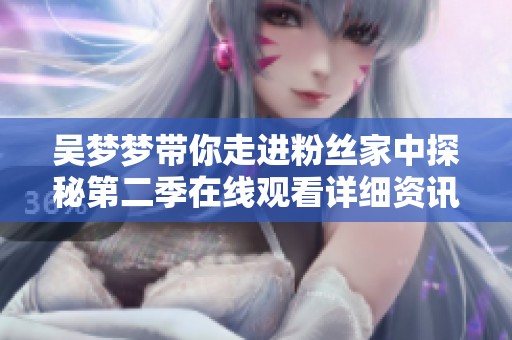 吴梦梦带你走进粉丝家中探秘第二季在线观看详细资讯