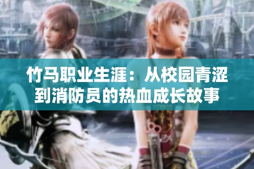 竹马职业生涯：从校园青涩到消防员的热血成长故事