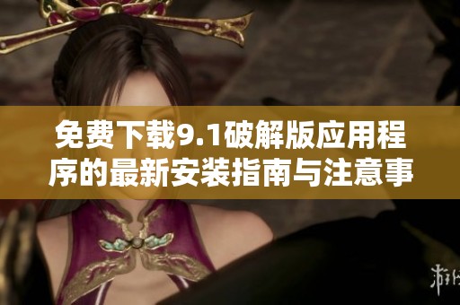 免费下载9.1破解版应用程序的最新安装指南与注意事项
