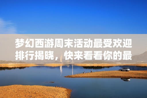 梦幻西游周末活动最受欢迎排行揭晓，快来看看你的最爱是什么