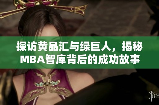 探访黄品汇与绿巨人，揭秘MBA智库背后的成功故事