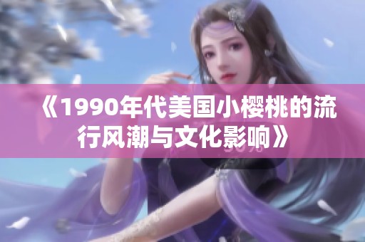 《1990年代美国小樱桃的流行风潮与文化影响》