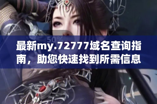 最新my.72777域名查询指南，助您快速找到所需信息