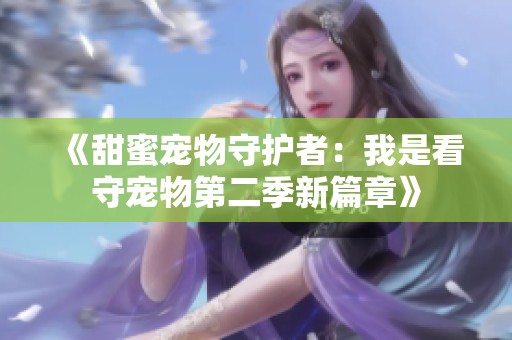 《甜蜜宠物守护者：我是看守宠物第二季新篇章》