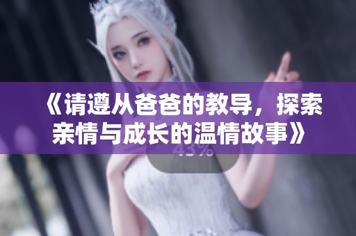 《请遵从爸爸的教导，探索亲情与成长的温情故事》