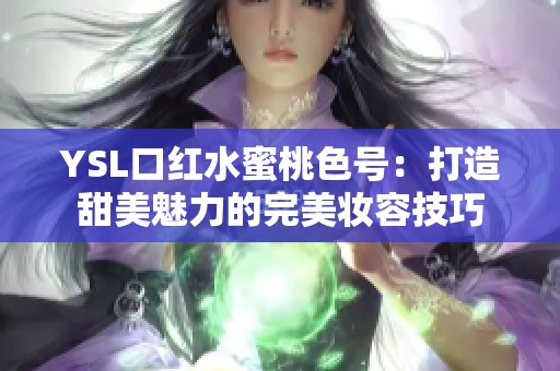 YSL口红水蜜桃色号：打造甜美魅力的完美妆容技巧