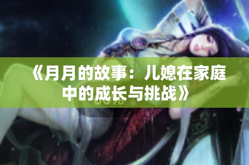 《月月的故事：儿媳在家庭中的成长与挑战》