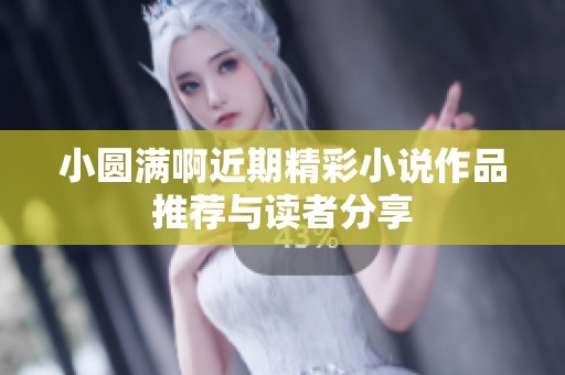 小圆满啊近期精彩小说作品推荐与读者分享