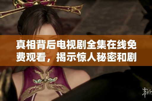 真相背后电视剧全集在线免费观看，揭示惊人秘密和剧情发展