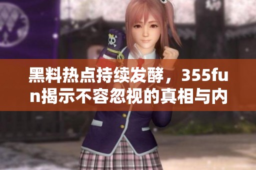 黑料热点持续发酵，355fun揭示不容忽视的真相与内幕