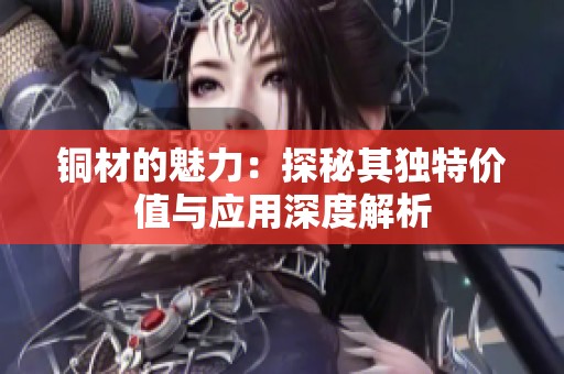 铜材的魅力：探秘其独特价值与应用深度解析