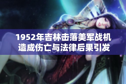 1952年吉林击落美军战机 造成伤亡与法律后果引发争议