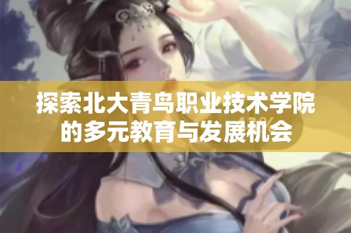 探索北大青鸟职业技术学院的多元教育与发展机会