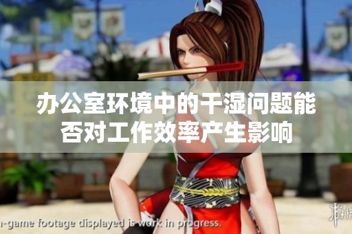 办公室环境中的干湿问题能否对工作效率产生影响